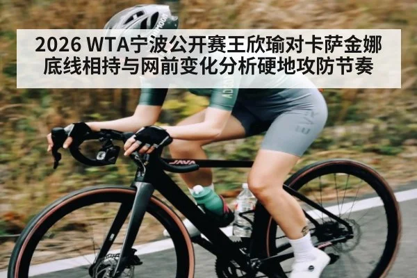 2026 WTA宁波公开赛王欣瑜对卡萨金娜底线相持与网前变化分析硬地攻防节奏